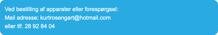 Ved bestilling af apparater eller forespørgsel:  Mail adresse: kurtrosengart@hotmail.com  eller tlf. 28 92 84 04